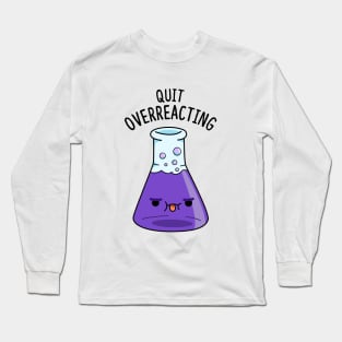 Quit Overeacting Cute Chemisty Pun Long Sleeve T-Shirt